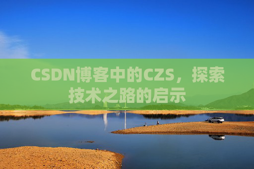 CSDN博客中的CZS，探索技术之路的启示